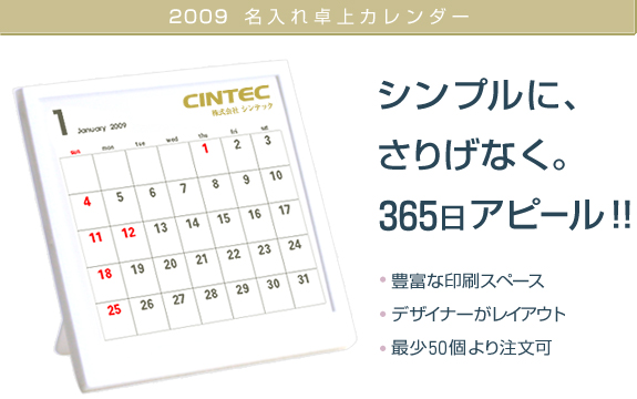 【2009年 名入れ卓上カレンダー】
シンプルに、さりげなく。
365日アピール!!