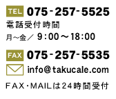 [TEL]075-257-5525
dbt
`^9:00`18:00
[FAX]075-257-5535
[MAIL]info@takucale.com
FAXEMAIL24Ԏt